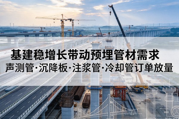宜丰基建稳增长带动预埋监测管材需求,声测管、沉降板、注浆管订单持续放量